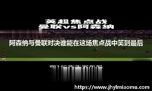 阿森纳与曼联对决谁能在这场焦点战中笑到最后