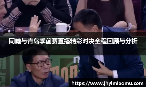 同曦与青岛季前赛直播精彩对决全程回顾与分析